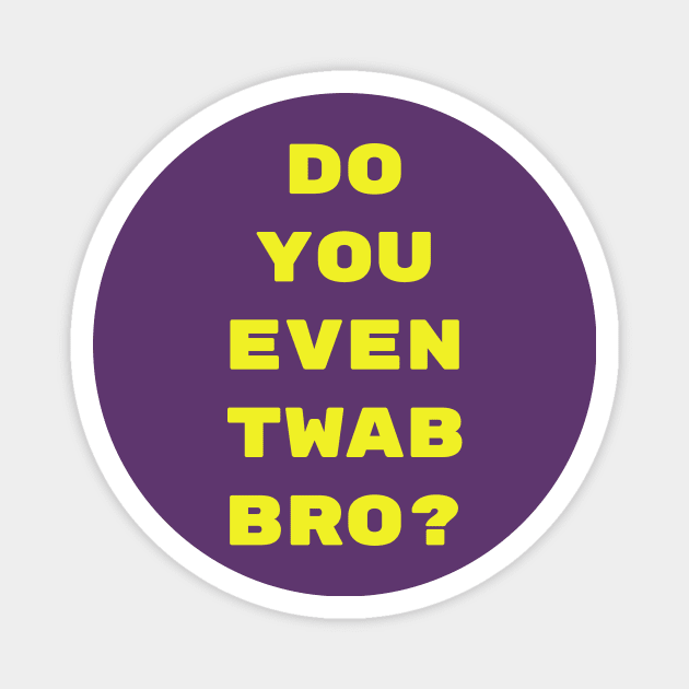 Do you even TWAB bro? Magnet by CrazyCreature